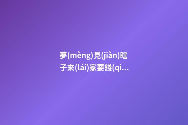 夢(mèng)見(jiàn)瞎子來(lái)家要錢(qián)　周公解夢(mèng)之夢(mèng)到瞎子來(lái)家要錢(qián)